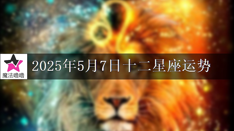 十二星座运势:2025年5月7日