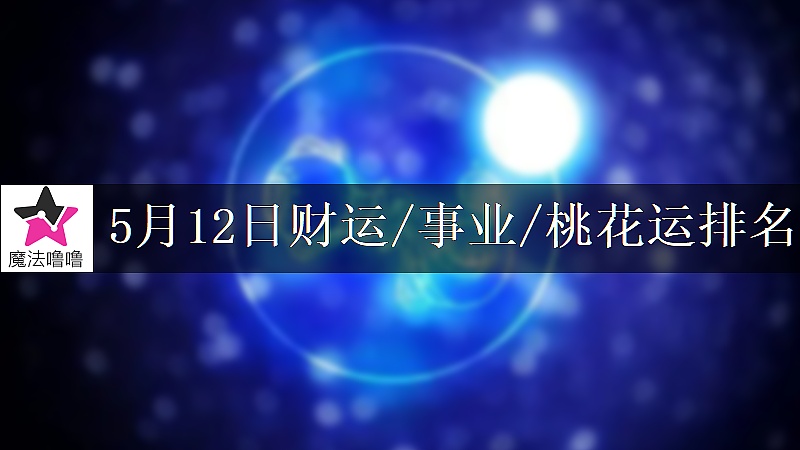 5月12日星座财运/事业/桃花运排名