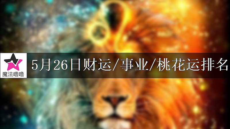 5月26日星座财运/事业/桃花运排名