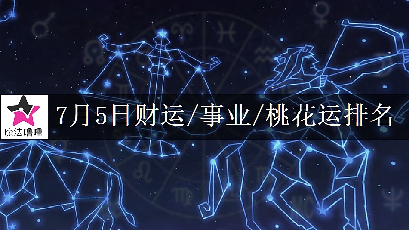 7月5日星座财运/事业/桃花运排名