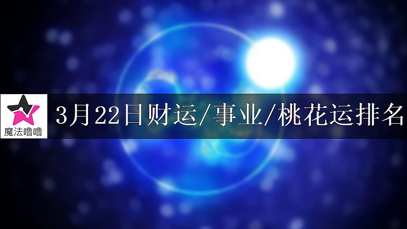 3月22日星座财运/事业/桃花运排名