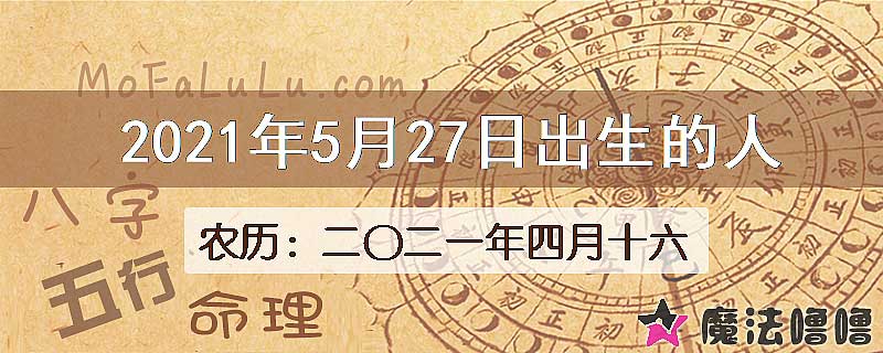 2021年5月27日出生的八字怎么样？