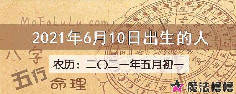2021年6月10日出生的八字怎么样？