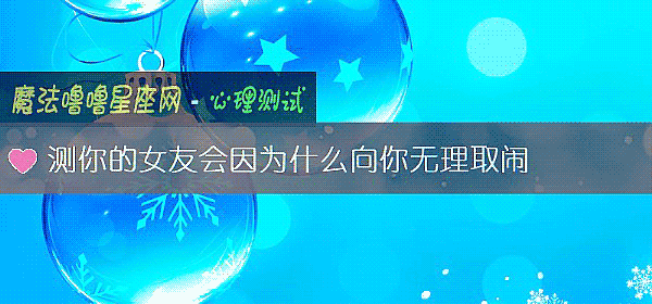 测你的女友会因为什么向你无理取闹