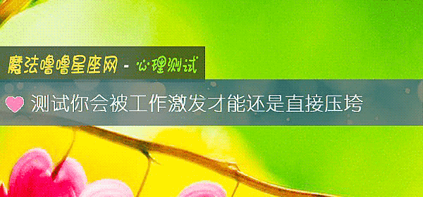 测试你会被工作激发才能还是直接压垮