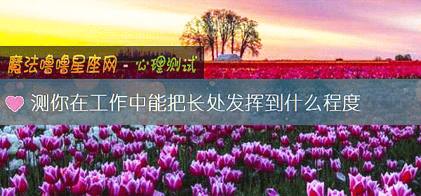 测你在工作中能把长处发挥到什么程度