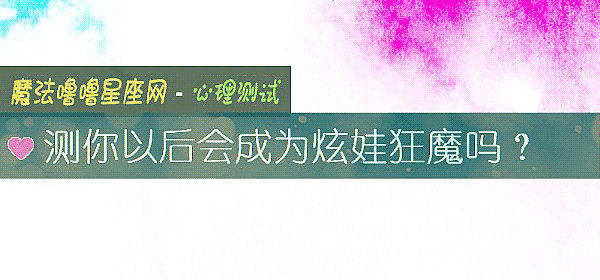 测你以后会成为炫娃狂魔吗？