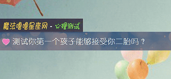 测试你第一个孩子能够接受你二胎吗？