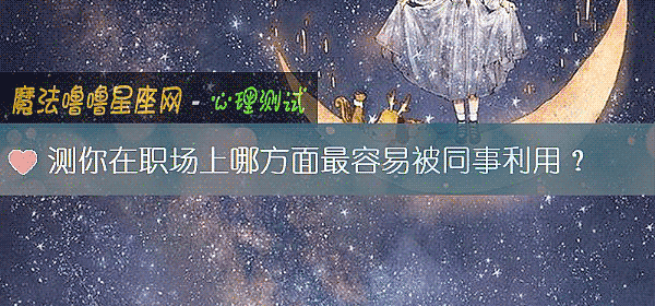测你在职场上哪方面最容易被同事利用？