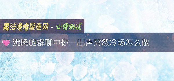 沸腾的群聊中你一出声突然冷场怎么做