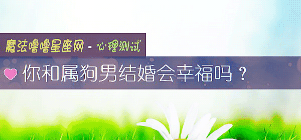 你和属狗男结婚会幸福吗？