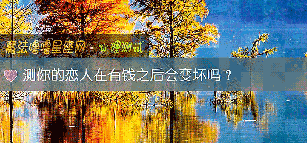 测你的恋人在有钱之后会变坏吗？