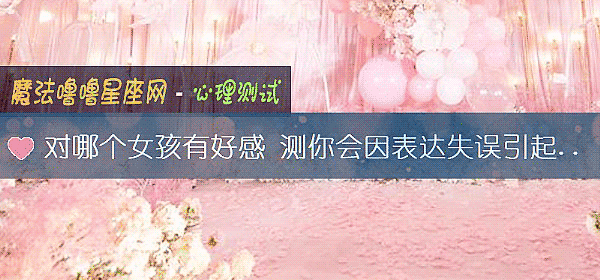 对哪个女孩有好感 测你会因表达失误引起矛盾吗？