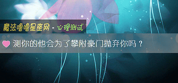 测你的他会为了攀附豪门抛弃你吗?