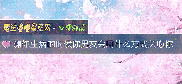 测你生病的时候你男友会用什么方式关心你