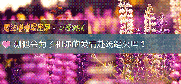 测他会为了和你的爱情赴汤蹈火吗？