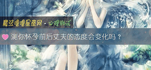 测你怀孕前后丈夫的态度会变化吗？