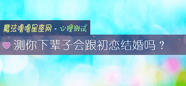 测你下辈子会跟初恋结婚吗？