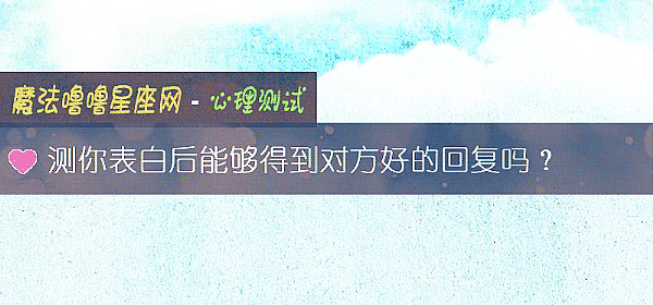 测你表白后能够得到对方好的回复吗？