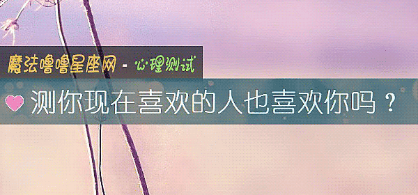 测你现在喜欢的人也喜欢你吗？