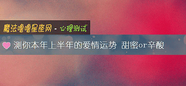测你本年上半年的爱情运势 甜蜜or辛酸