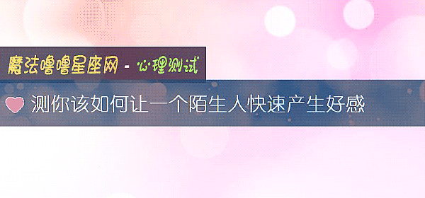 测你该如何让一个陌生人快速产生好感
