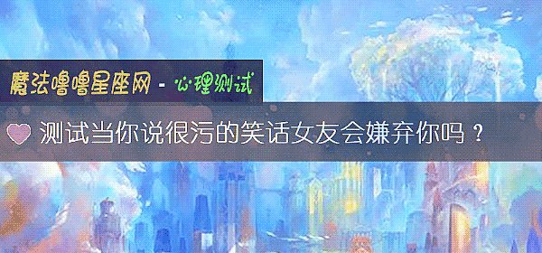 测试当你说很污的笑话女友会嫌弃你吗?