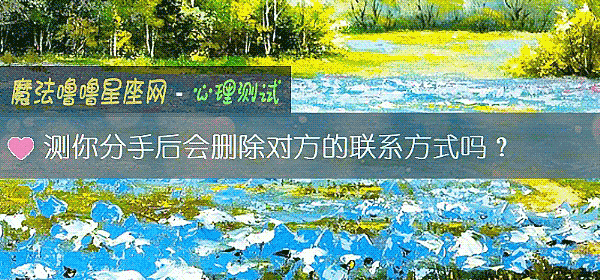 测你分手后会删除对方的联系方式吗？