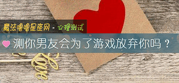 测你男友会为了游戏放弃你吗？