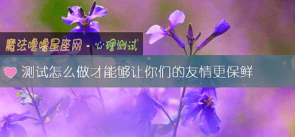 测试怎么做才能够让你们的友情更保鲜