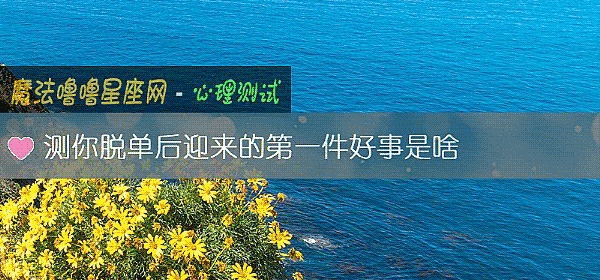 测你脱单后迎来的第一件好事是啥