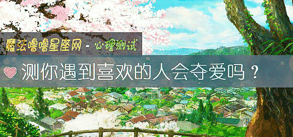 测你遇到喜欢的人会夺爱吗？