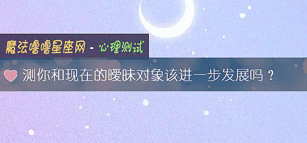 测你和现在的暧昧对象该进一步发展吗？