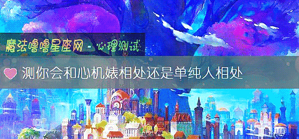 测你会和心机婊相处还是单纯人相处