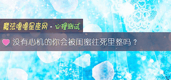 没有心机的你会被闺蜜往死里整吗？