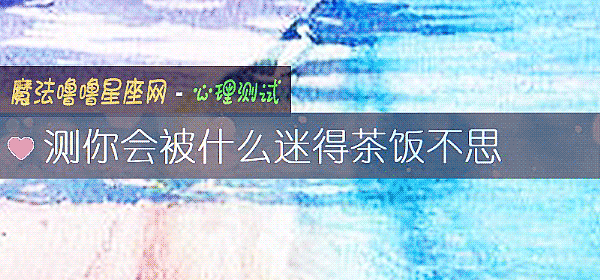 测你会被什么迷得茶饭不思