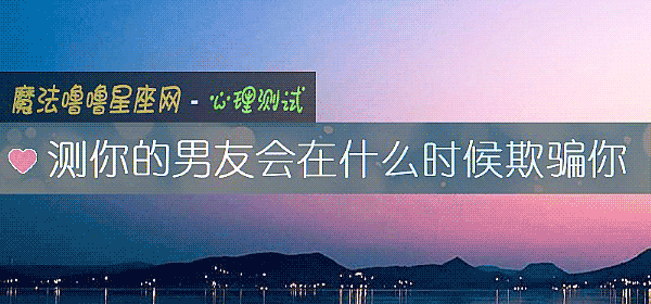 测你的男友会在什么时候欺骗你