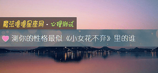 测你的性格最似《小女花不弃》里的谁