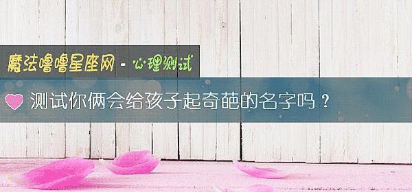测试你俩会给孩子起奇葩的名字吗？