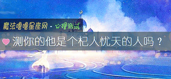 测你的他是个杞人忧天的人吗？