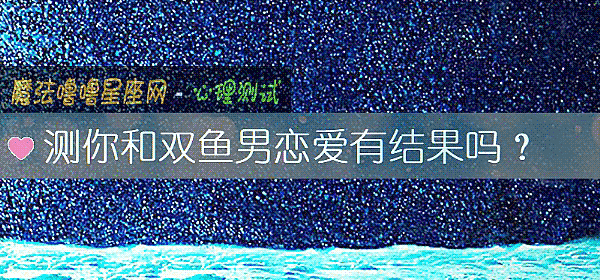 测你和双鱼男恋爱有结果吗？