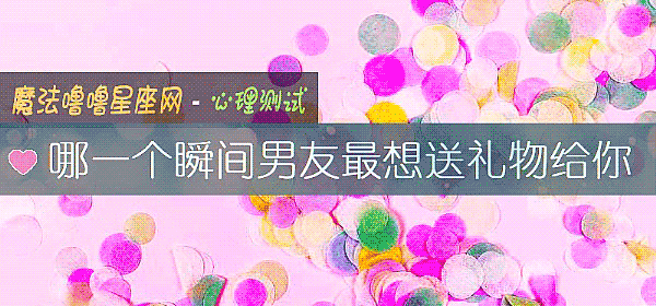哪一个瞬间男友最想送礼物给你