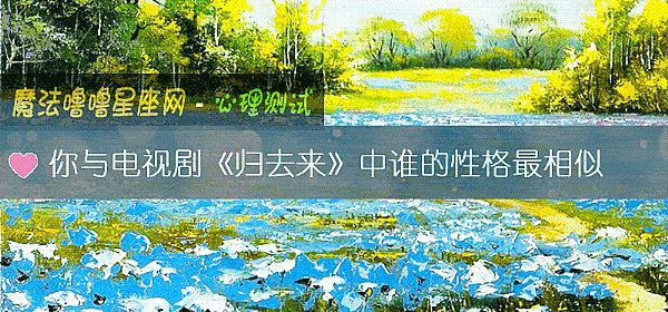 你与电视剧《归去来》中谁的性格最相似