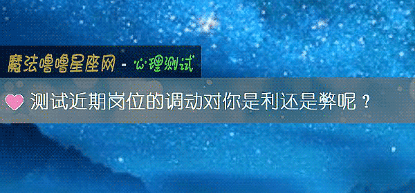 测试近期岗位的调动对你是利还是弊呢？