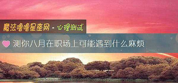 测你八月在职场上可能遇到什么麻烦