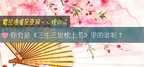 你会是《三生三世枕上书》里的谁呢？