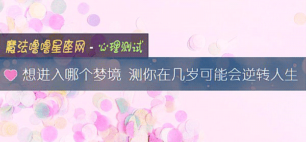 想进入哪个梦境 测你在几岁可能会逆转人生
