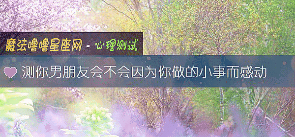 测你男朋友会不会因为你做的小事而感动