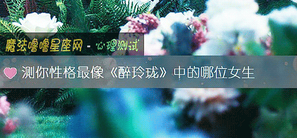 测你性格最像《醉玲珑》中的哪位女生