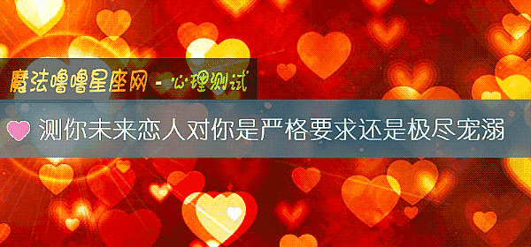 测你未来恋人对你是严格要求还是极尽宠溺